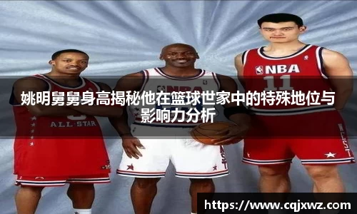 姚明舅舅身高揭秘他在篮球世家中的特殊地位与影响力分析