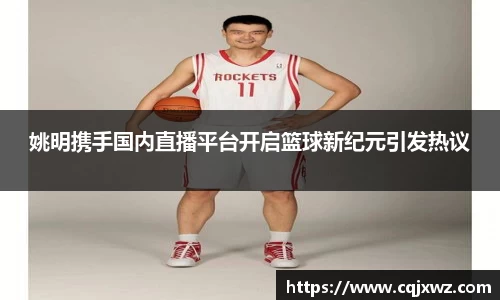 姚明携手国内直播平台开启篮球新纪元引发热议