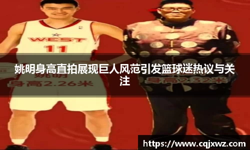 姚明身高直拍展现巨人风范引发篮球迷热议与关注