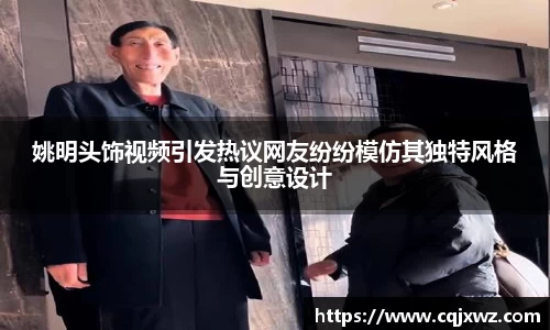 姚明头饰视频引发热议网友纷纷模仿其独特风格与创意设计