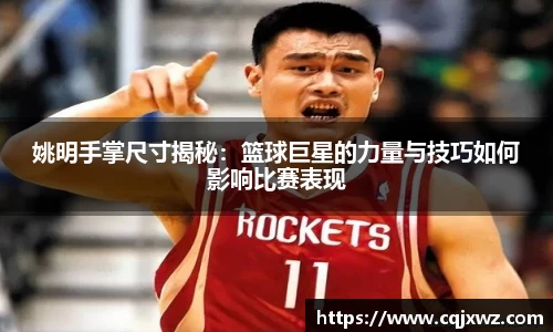 姚明手掌尺寸揭秘：篮球巨星的力量与技巧如何影响比赛表现