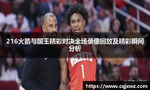 216火箭与国王精彩对决全场录像回放及精彩瞬间分析